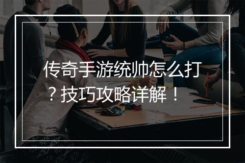 传奇手游统帅怎么打？技巧攻略详解！