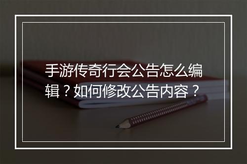 手游传奇行会公告怎么编辑？如何修改公告内容？