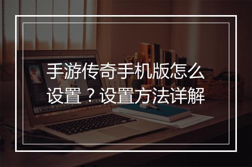 手游传奇手机版怎么设置？设置方法详解