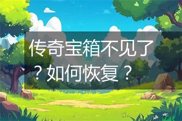 传奇宝箱不见了？如何恢复？
