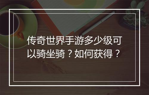 传奇世界手游多少级可以骑坐骑？如何获得？