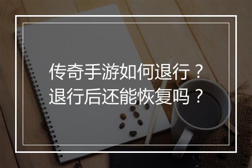 传奇手游如何退行？退行后还能恢复吗？