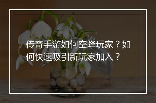 传奇手游如何空降玩家？如何快速吸引新玩家加入？