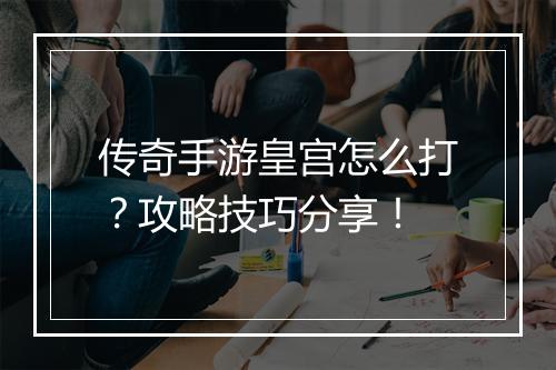 传奇手游皇宫怎么打？攻略技巧分享！