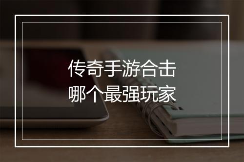 传奇手游合击哪个最强玩家