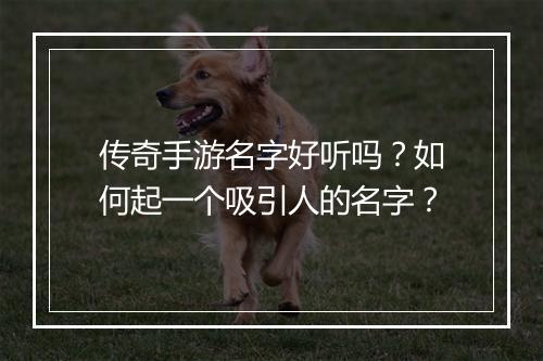 传奇手游名字好听吗？如何起一个吸引人的名字？