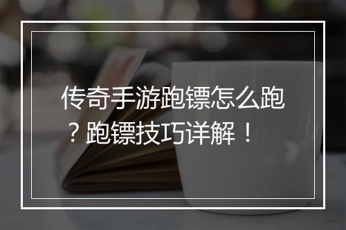传奇手游跑镖怎么跑？跑镖技巧详解！
