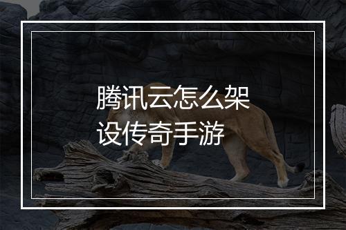 腾讯云怎么架设传奇手游