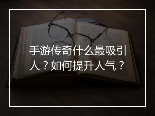手游传奇什么最吸引人？如何提升人气？