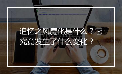 追忆之风魔化是什么？它究竟发生了什么变化？