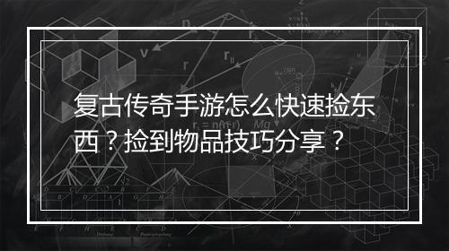 复古传奇手游怎么快速捡东西？捡到物品技巧分享？