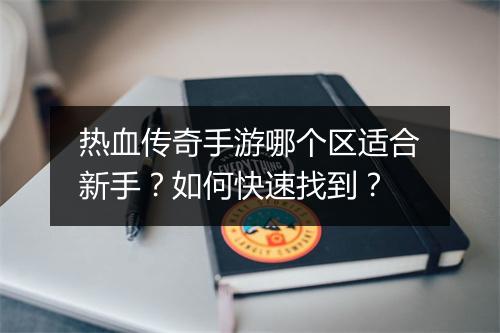热血传奇手游哪个区适合新手？如何快速找到？