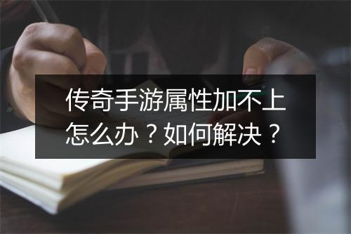 传奇手游属性加不上怎么办？如何解决？