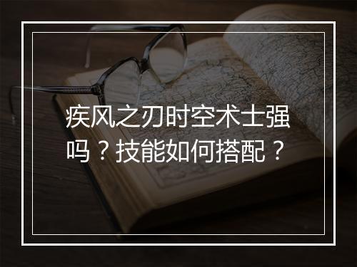 疾风之刃时空术士强吗？技能如何搭配？