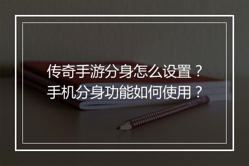 传奇手游分身怎么设置？手机分身功能如何使用？
