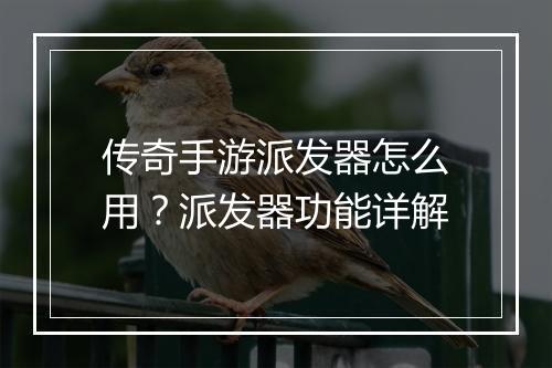 传奇手游派发器怎么用？派发器功能详解