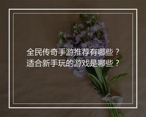 全民传奇手游推荐有哪些？适合新手玩的游戏是哪些？