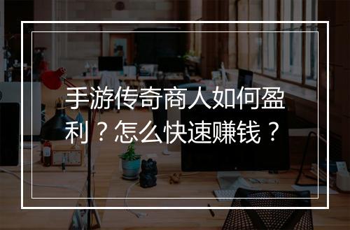 手游传奇商人如何盈利？怎么快速赚钱？