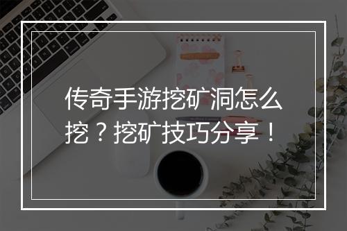 传奇手游挖矿洞怎么挖？挖矿技巧分享！