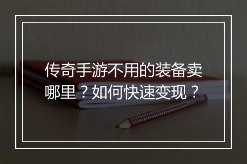 传奇手游不用的装备卖哪里？如何快速变现？