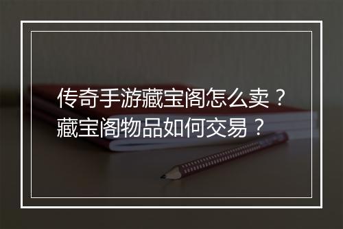 传奇手游藏宝阁怎么卖？藏宝阁物品如何交易？