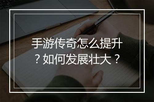 手游传奇怎么提升？如何发展壮大？