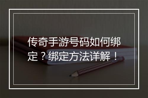 传奇手游号码如何绑定？绑定方法详解！