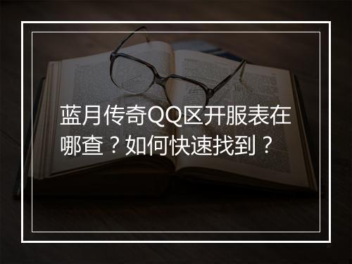 蓝月传奇QQ区开服表在哪查？如何快速找到？