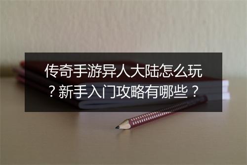 传奇手游异人大陆怎么玩？新手入门攻略有哪些？