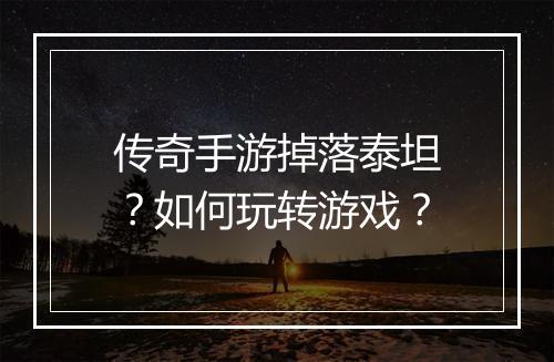 传奇手游掉落泰坦？如何玩转游戏？