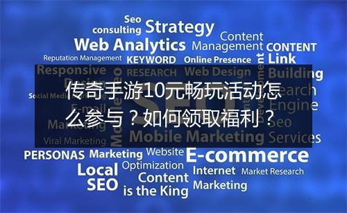 传奇手游10元畅玩活动怎么参与？如何领取福利？