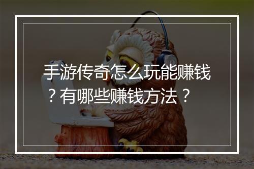手游传奇怎么玩能赚钱？有哪些赚钱方法？