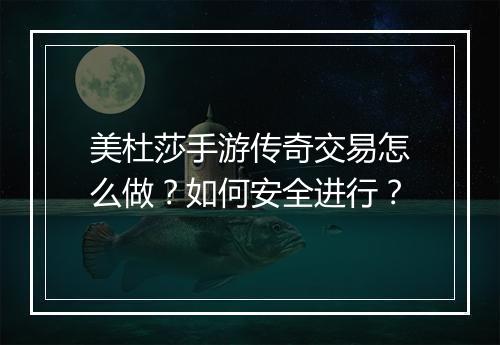 美杜莎手游传奇交易怎么做？如何安全进行？