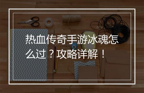 热血传奇手游冰魂怎么过？攻略详解！