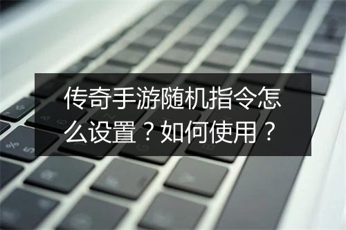 传奇手游随机指令怎么设置？如何使用？