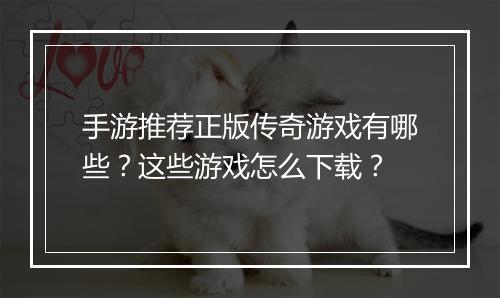 手游推荐正版传奇游戏有哪些？这些游戏怎么下载？