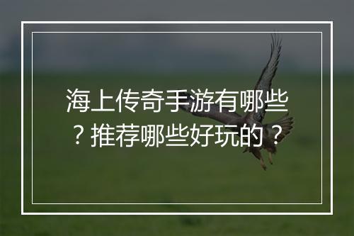 海上传奇手游有哪些？推荐哪些好玩的？