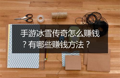 手游冰雪传奇怎么赚钱？有哪些赚钱方法？