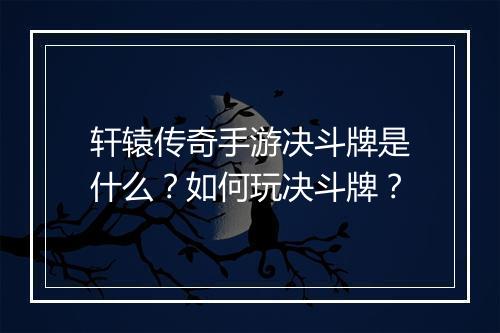 轩辕传奇手游决斗牌是什么？如何玩决斗牌？