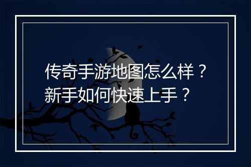 传奇手游地图怎么样？新手如何快速上手？
