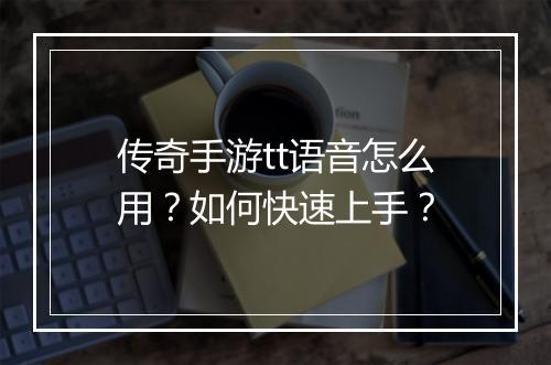 传奇手游tt语音怎么用？如何快速上手？