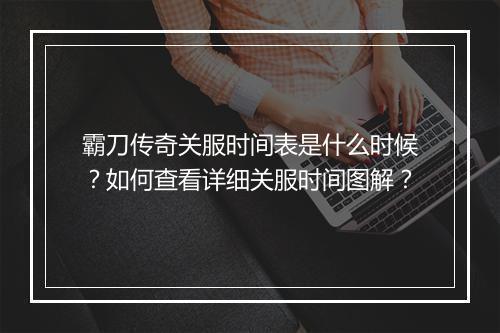 霸刀传奇关服时间表是什么时候？如何查看详细关服时间图解？