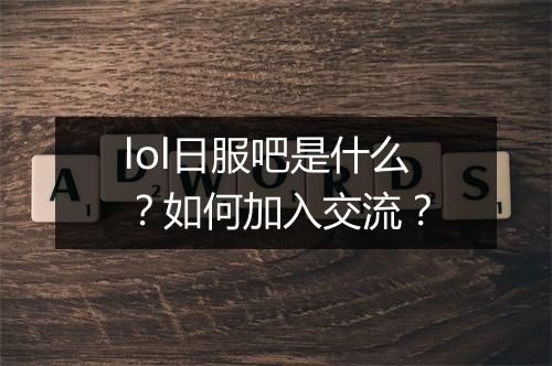 lol日服吧是什么？如何加入交流？