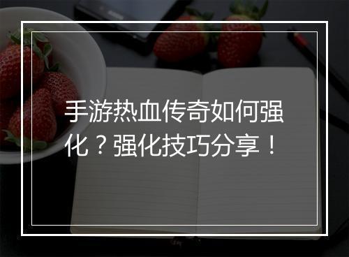 手游热血传奇如何强化？强化技巧分享！