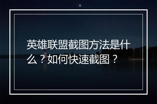 英雄联盟截图方法是什么？如何快速截图？