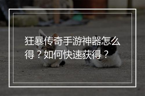 狂暴传奇手游神器怎么得？如何快速获得？