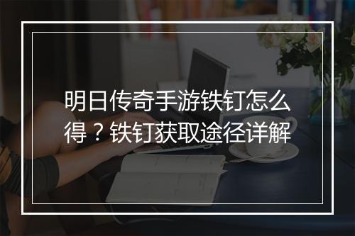 明日传奇手游铁钉怎么得？铁钉获取途径详解