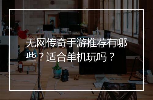 无网传奇手游推荐有哪些？适合单机玩吗？