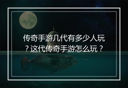 传奇手游几代有多少人玩？这代传奇手游怎么玩？