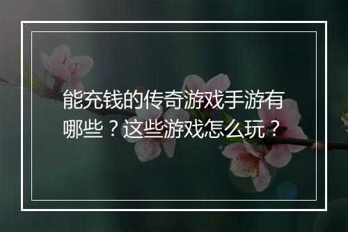 能充钱的传奇游戏手游有哪些？这些游戏怎么玩？